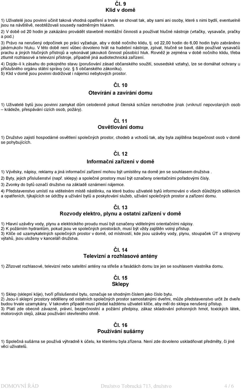 ) 3) Právo na nerušený odpočinek po práci vyžaduje, aby v době nočního klidu, tj. od 22,00 hodin do 6,00 hodin bylo zabráněno jakémukoliv hluku.