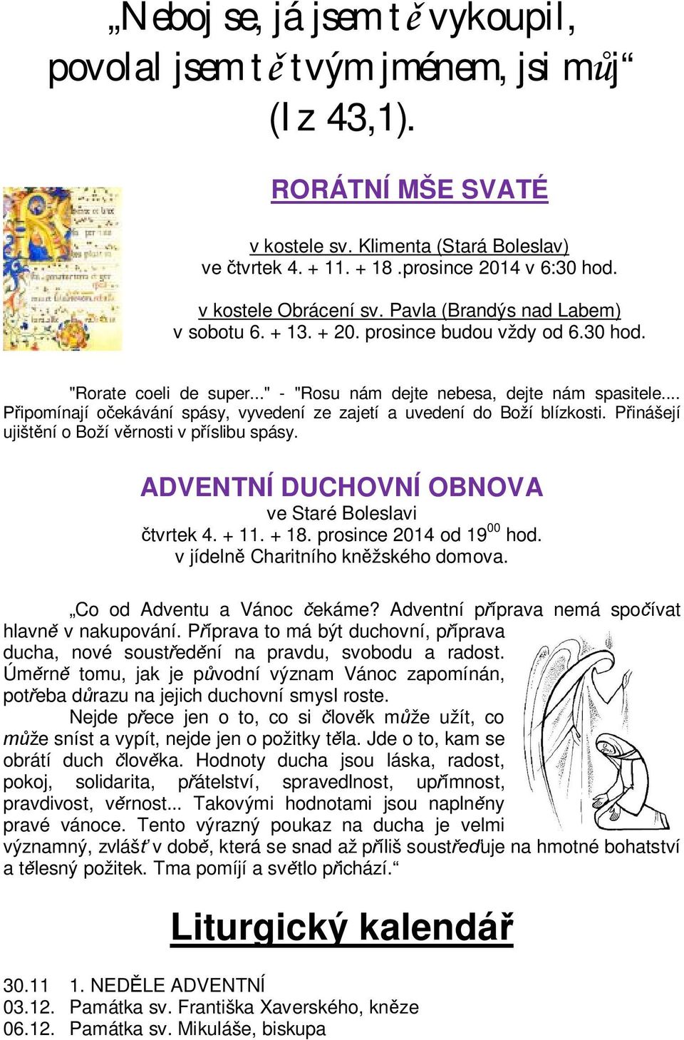 .. Připomínají očekávání spásy, vyvedení ze zajetí a uvedení do Boží blízkosti. Přinášejí ujištění o Boží věrnosti v příslibu spásy. ADVENTNÍ DUCHOVNÍ OBNOVA ve Staré Boleslavi čtvrtek 4. + 11. + 18.