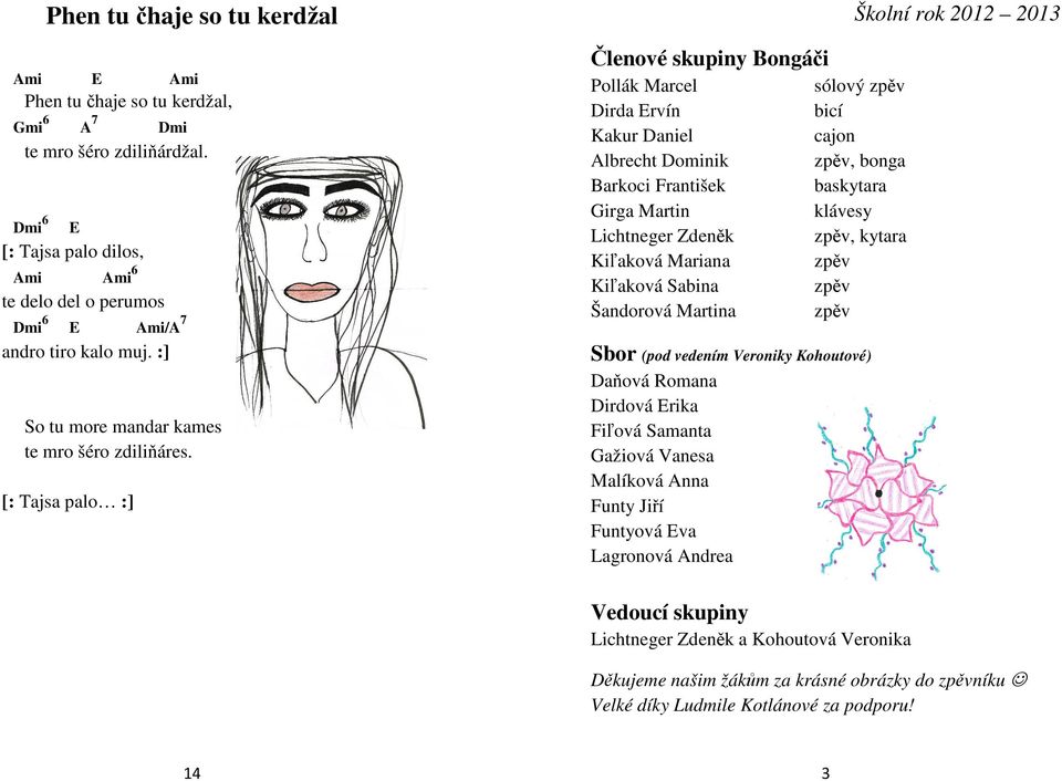 baskytara klávesy zpěv, kytara zpěv zpěv zpěv Sbor (pod vedením Veroniky Kohoutové) So tu more mandar kames te mro šéro zdiliňáres.
