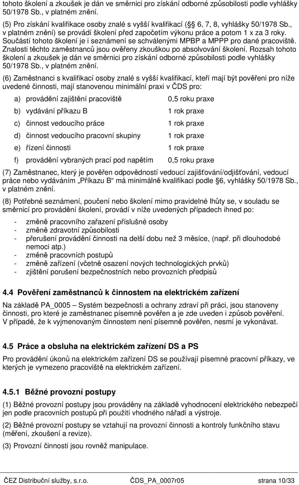 Součástí tohoto školení je i seznámení se schválenými MPBP a MPPP pro dané pracoviště. Znalosti těchto zaměstnanců jsou ověřeny zkouškou po absolvování školení.