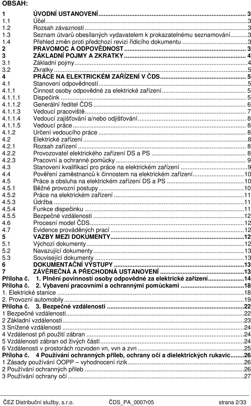 .. 5 4.1.1.1 Dispečink... 5 4.1.1.2 Generální ředitel ČDS... 6 4.1.1.3 Vedoucí pracoviště... 7 4.1.1.4 Vedoucí zajišťování a/nebo odjišťování... 8 4.1.1.5 Vedoucí práce... 8 4.1.2 Určení vedoucího práce.