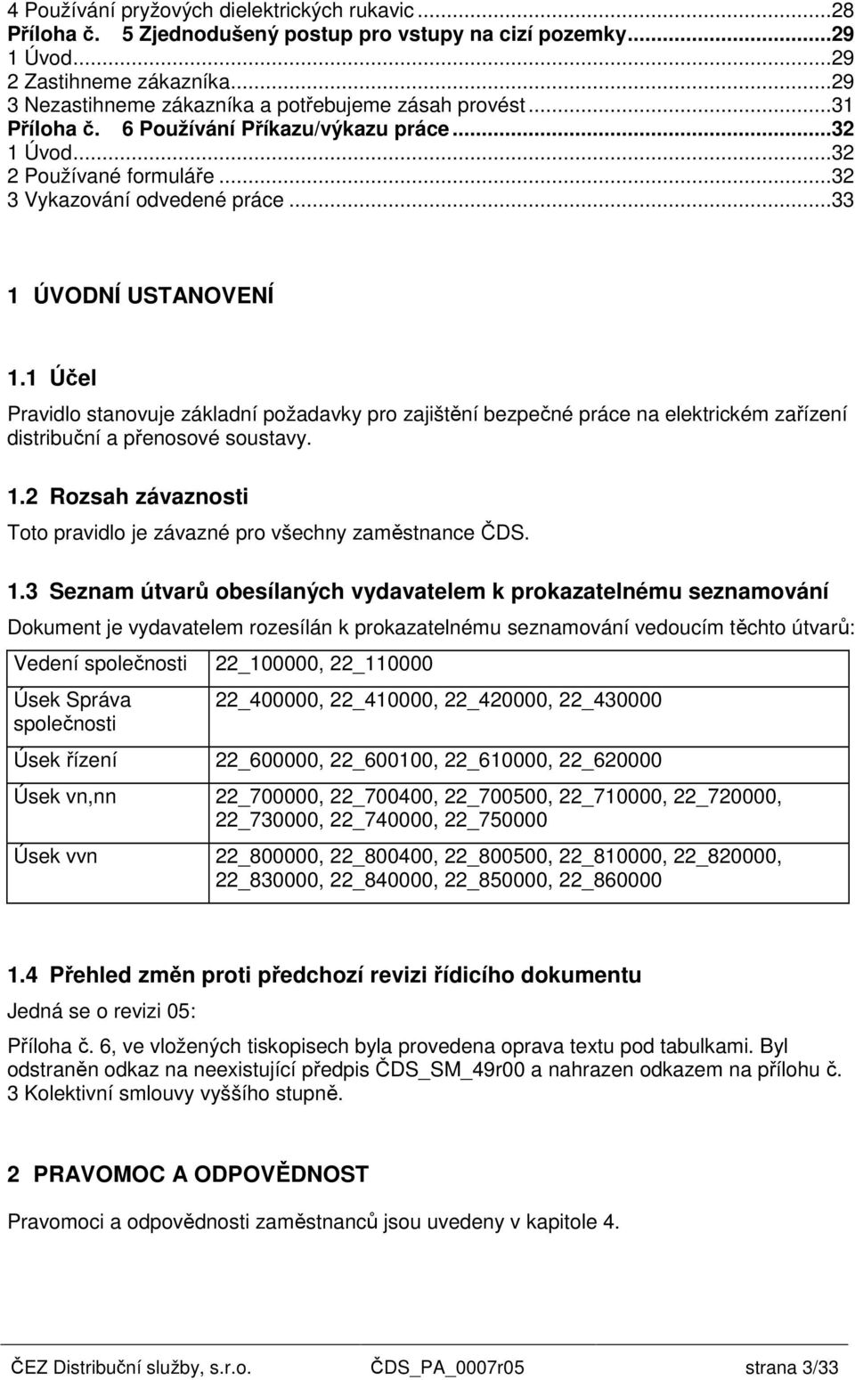 ..33 1 ÚVODNÍ USTANOVENÍ 1.1 Účel Pravidlo stanovuje základní požadavky pro zajištění bezpečné práce na elektrickém zařízení distribuční a přenosové soustavy. 1.2 Rozsah závaznosti Toto pravidlo je závazné pro všechny zaměstnance ČDS.