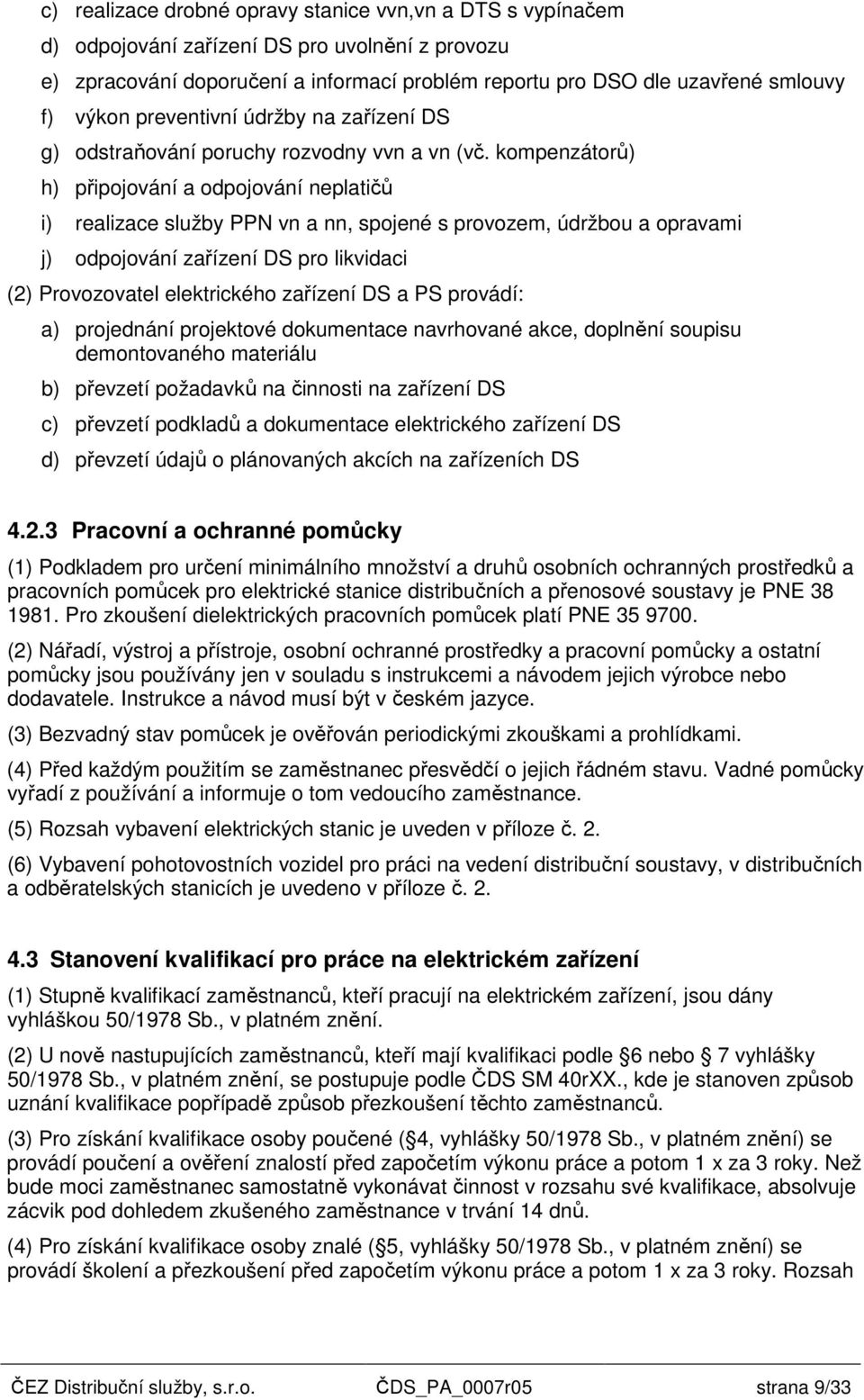 kompenzátorů) h) připojování a odpojování neplatičů i) realizace služby PPN vn a nn, spojené s provozem, údržbou a opravami j) odpojování zařízení DS pro likvidaci (2) Provozovatel elektrického