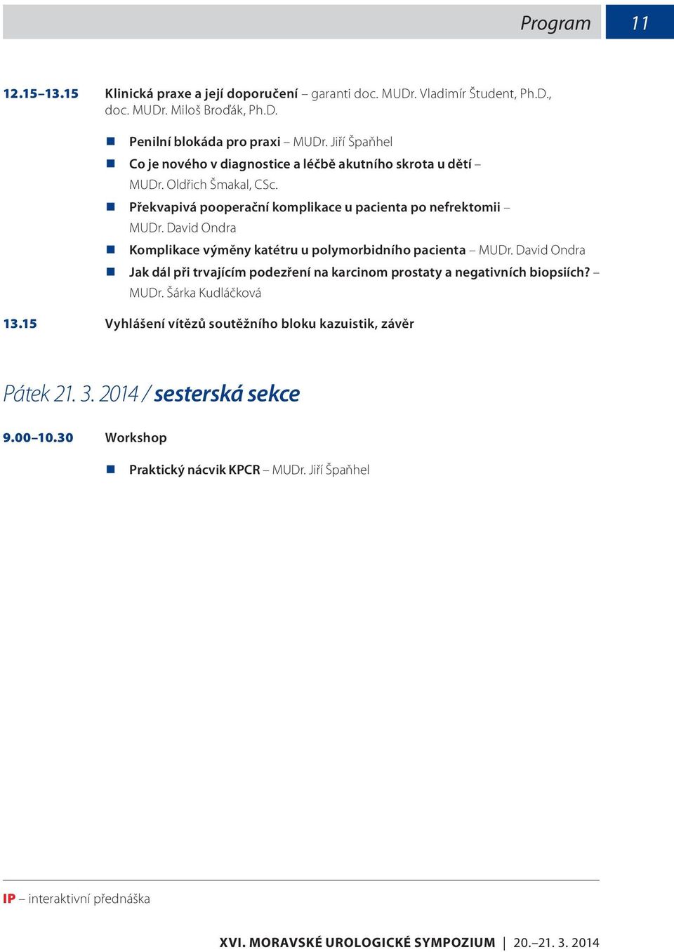 David Ondra Komplikace výměny katétru u polymorbidního pacienta MUDr. David Ondra Jak dál při trvajícím podezření na karcinom prostaty a negativních biopsiích? MUDr. Šárka Kudláčková 13.