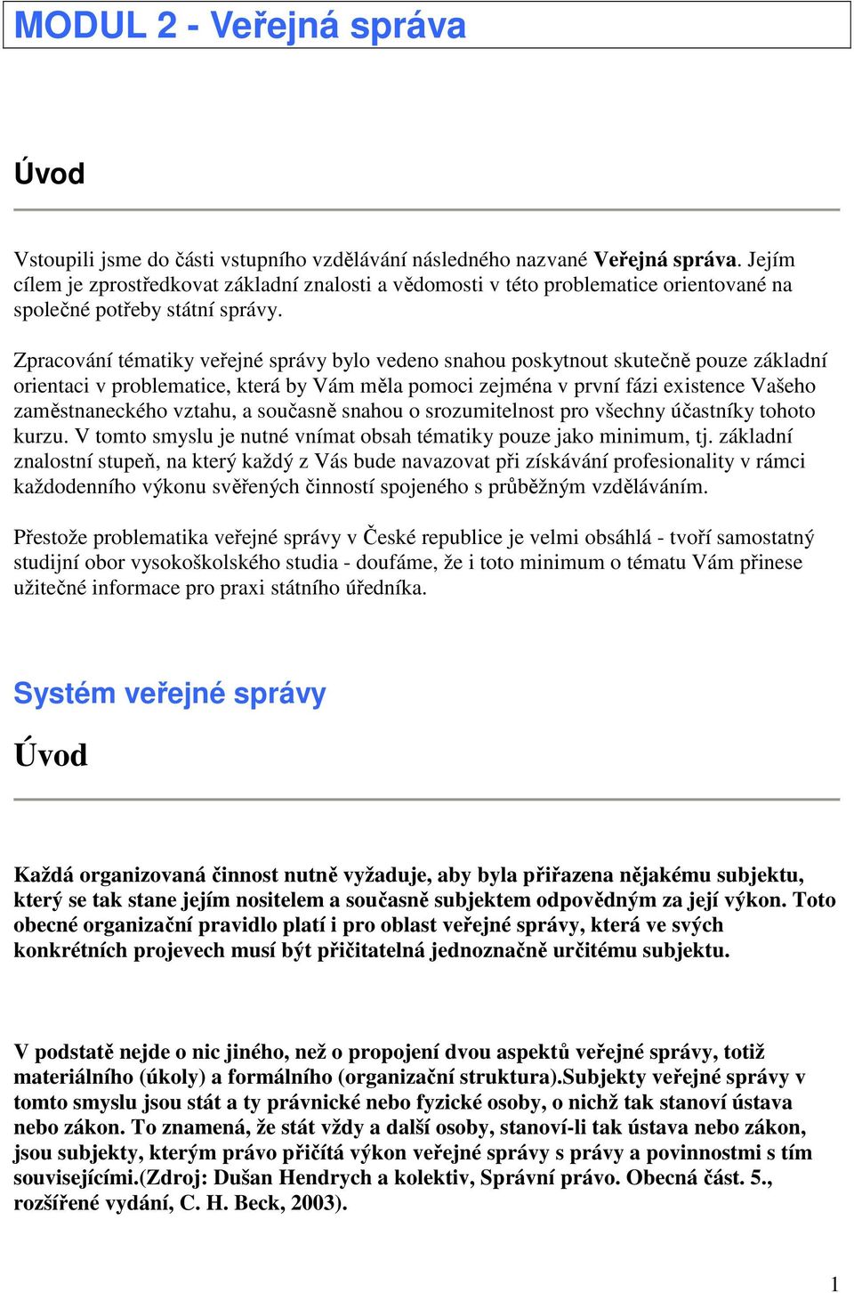 Zpracování tématiky veřejné správy bylo vedeno snahou poskytnout skutečně pouze základní orientaci v problematice, která by Vám měla pomoci zejména v první fázi existence Vašeho zaměstnaneckého