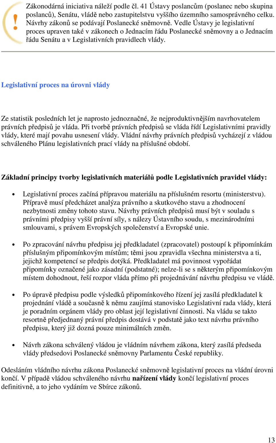 Vedle Ústavy je legislativní proces upraven také v zákonech o Jednacím řádu Poslanecké sněmovny a o Jednacím řádu Senátu a v Legislativních pravidlech vlády.