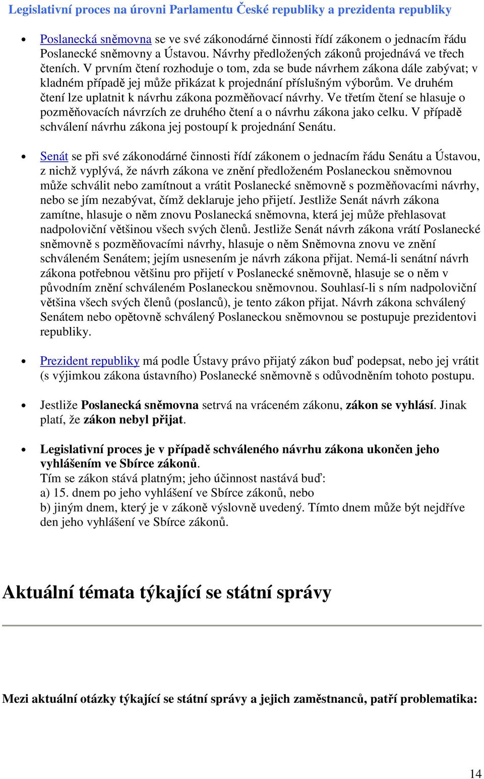 Ve druhém čtení lze uplatnit k návrhu zákona pozměňovací návrhy. Ve třetím čtení se hlasuje o pozměňovacích návrzích ze druhého čtení a o návrhu zákona jako celku.