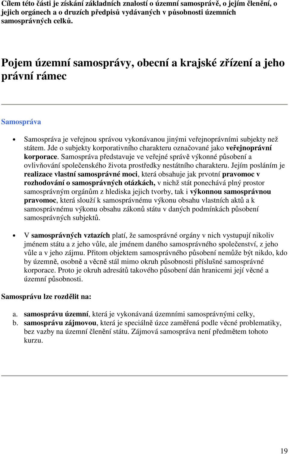 Jde o subjekty korporativního charakteru označované jako veřejnoprávní korporace.