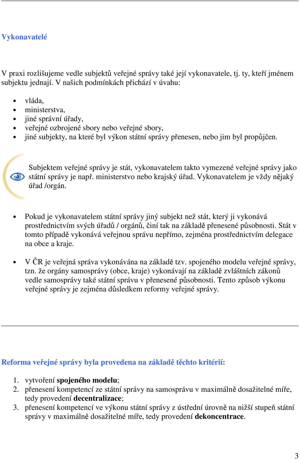 propůjčen. Subjektem veřejné správy je stát, vykonavatelem takto vymezené veřejné správy jako státní správy je např. ministerstvo nebo krajský úřad. Vykonavatelem je vždy nějaký úřad /orgán.