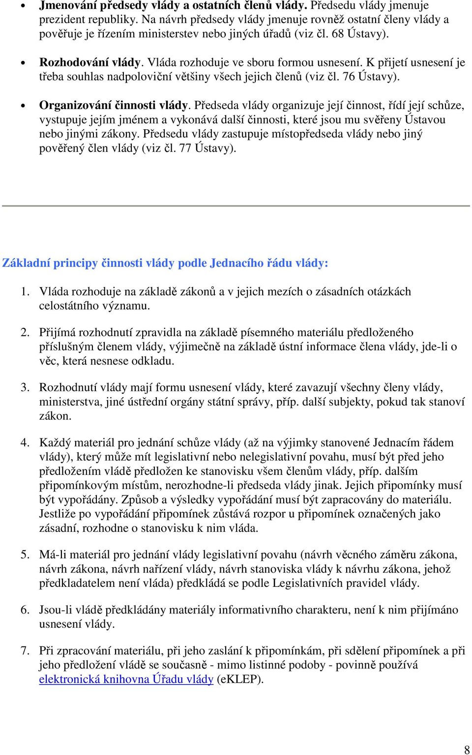 K přijetí usnesení je třeba souhlas nadpoloviční většiny všech jejich členů (viz čl. 76 Ústavy). Organizování činnosti vlády.