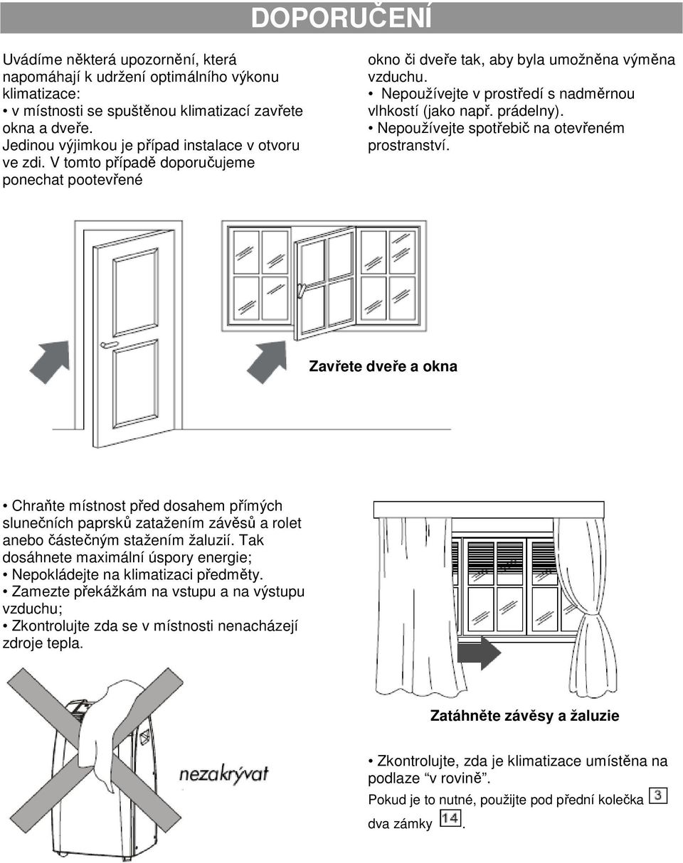 Nepoužívejte v prostředí s nadměrnou vlhkostí (jako např. prádelny). Nepoužívejte spotřebič na otevřeném prostranství.