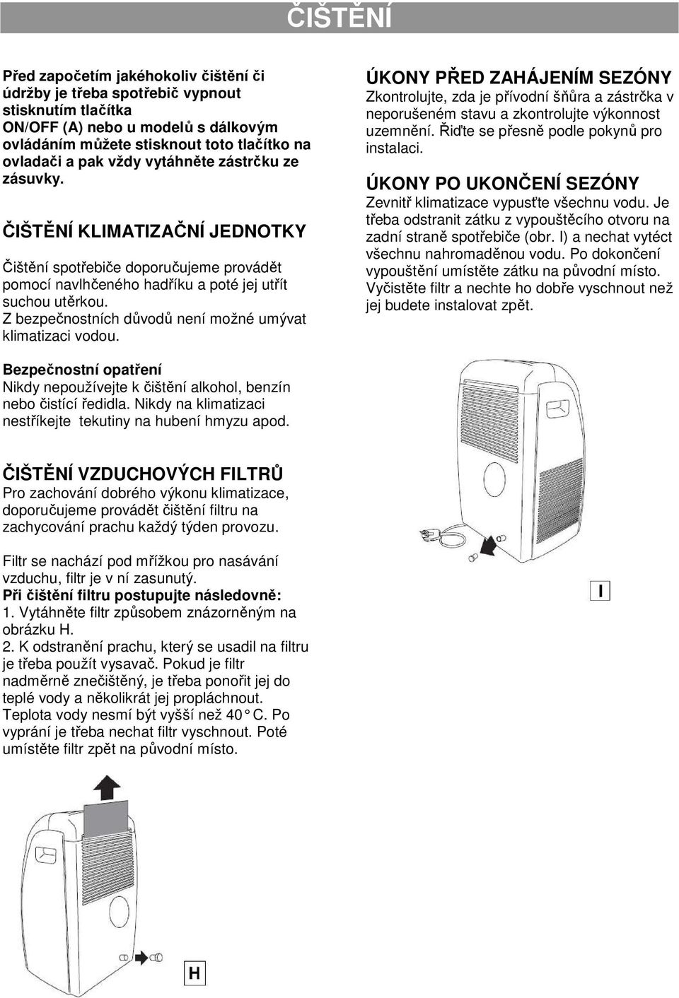 Z bezpečnostních důvodů není možné umývat klimatizaci vodou. ÚKONY PŘED ZAHÁJENÍM SEZÓNY Zkontrolujte, zda je přívodní šňůra a zástrčka v neporušeném stavu a zkontrolujte výkonnost uzemnění.