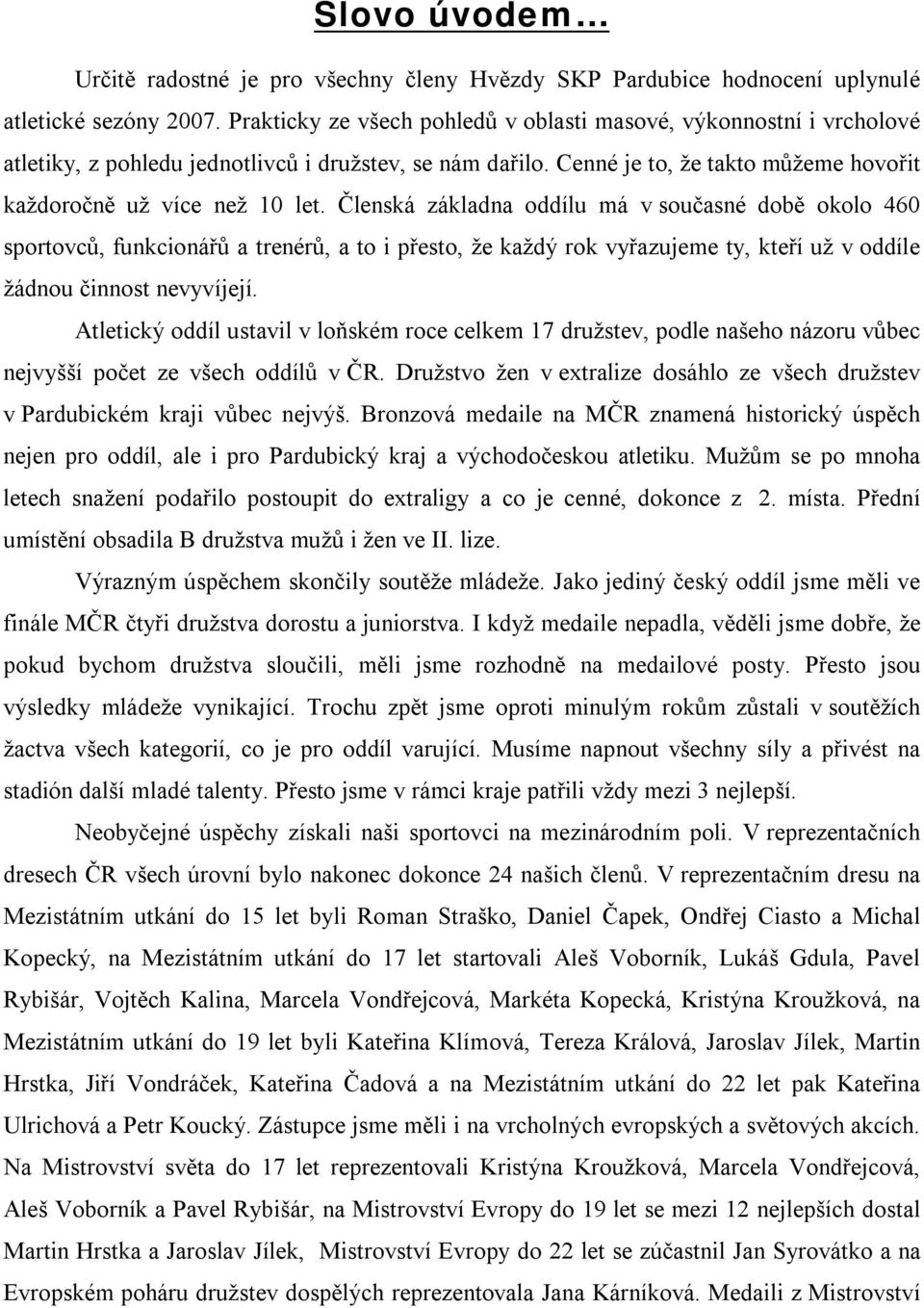 Členská základna oddílu má v současné době okolo 460 sportovců, funkcionářů a trenérů, a to i přesto, že každý rok vyřazujeme ty, kteří už v oddíle žádnou činnost nevyvíjejí.