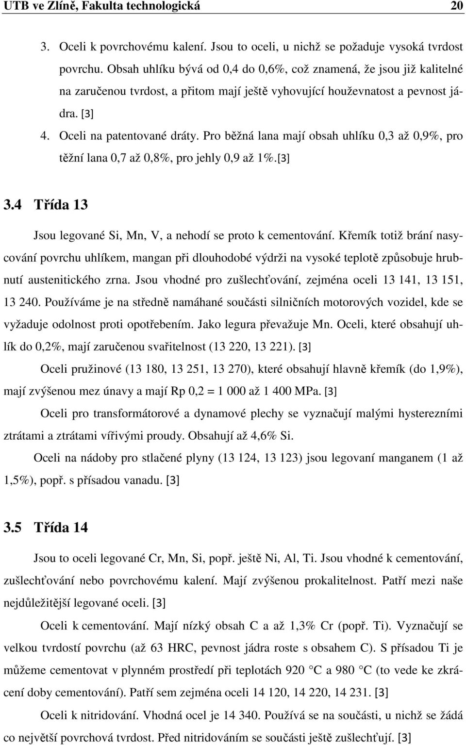 Pro běžná lana mají obsah uhlíku,3 až,9%, pro těžní lana,7 až,8%, pro jehly,9 až 1%.[3] 3.4 Třída 13 Jsou legované Si, Mn, V, a nehodí se proto k cementování.