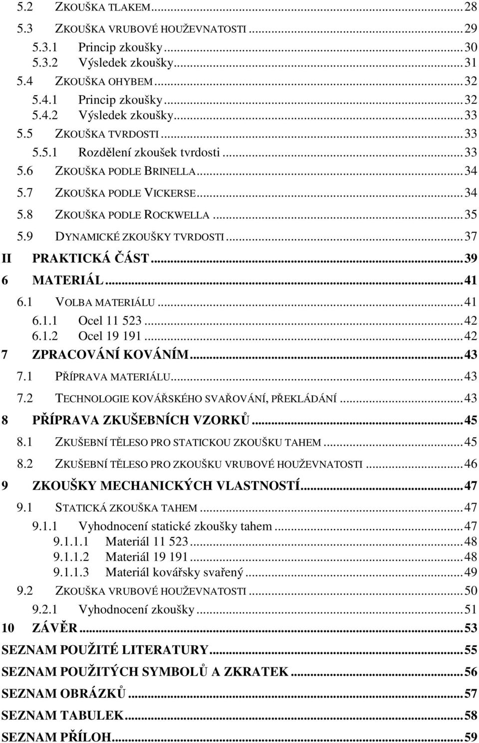 ..37 II PRAKTICKÁ ČÁST...39 6 MATERIÁL...41 6.1 VOLBA MATERIÁLU...41 6.1.1 Ocel 11 523...42 6.1.2 Ocel 19 191...42 7 ZPRACOVÁNÍ KOVÁNÍM...43 7.1 PŘÍPRAVA MATERIÁLU...43 7.2 TECHNOLOGIE KOVÁŘSKÉHO SVAŘOVÁNÍ, PŘEKLÁDÁNÍ.