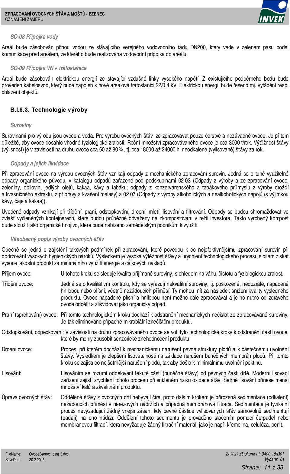 Z existujícího podpěrného bodu bude proveden kabelosvod, který bude napojen k nové areálové trafostanici 22/0,4 kv. Elektrickou energií bude řešeno mj. vytápění resp. chlazení objektů. B.I.6.3.