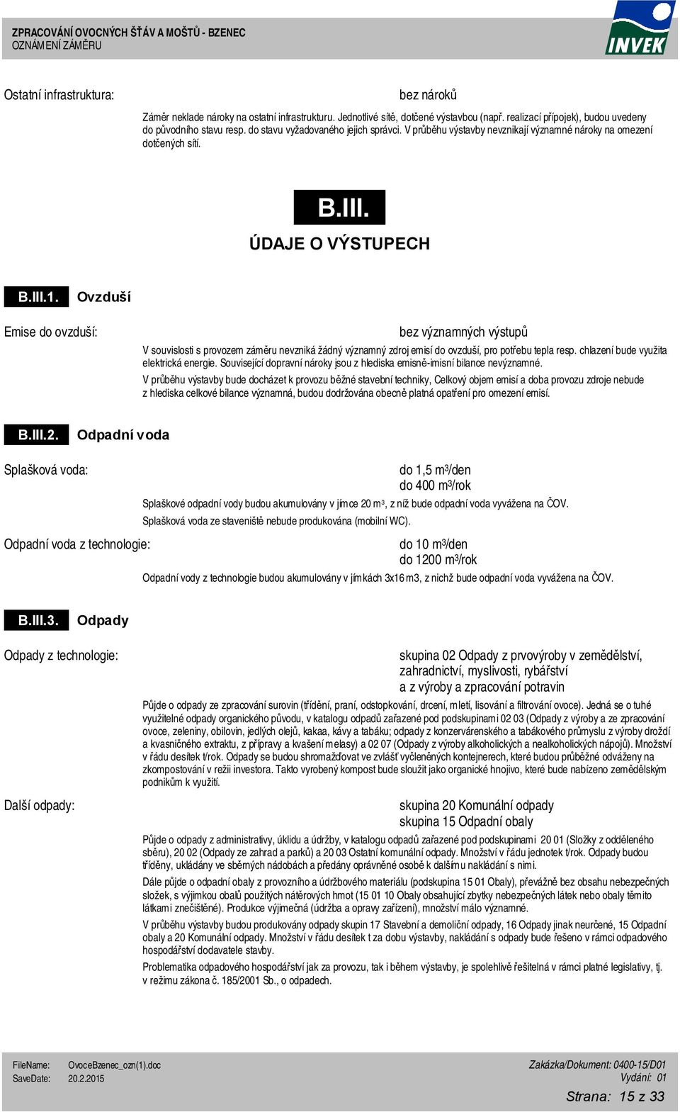 III.1. Ovzduší Emise do ovzduší: bez významných výstupů V souvislosti s provozem záměru nevzniká žádný významný zdroj emisí do ovzduší, pro potřebu tepla resp.