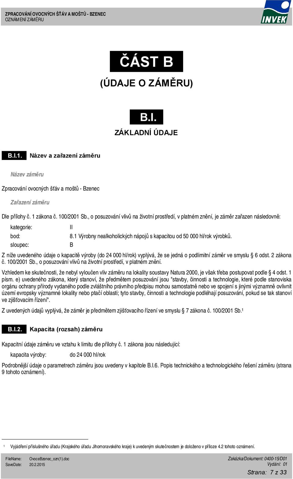 , o posuzování vlivů na životní prostředí, v platném znění, je záměr zařazen následovně: kategorie: bod: sloupec: II 8.1 Výrobny nealkoholických nápojů s kapacitou od 50 000 hl/rok výrobků.