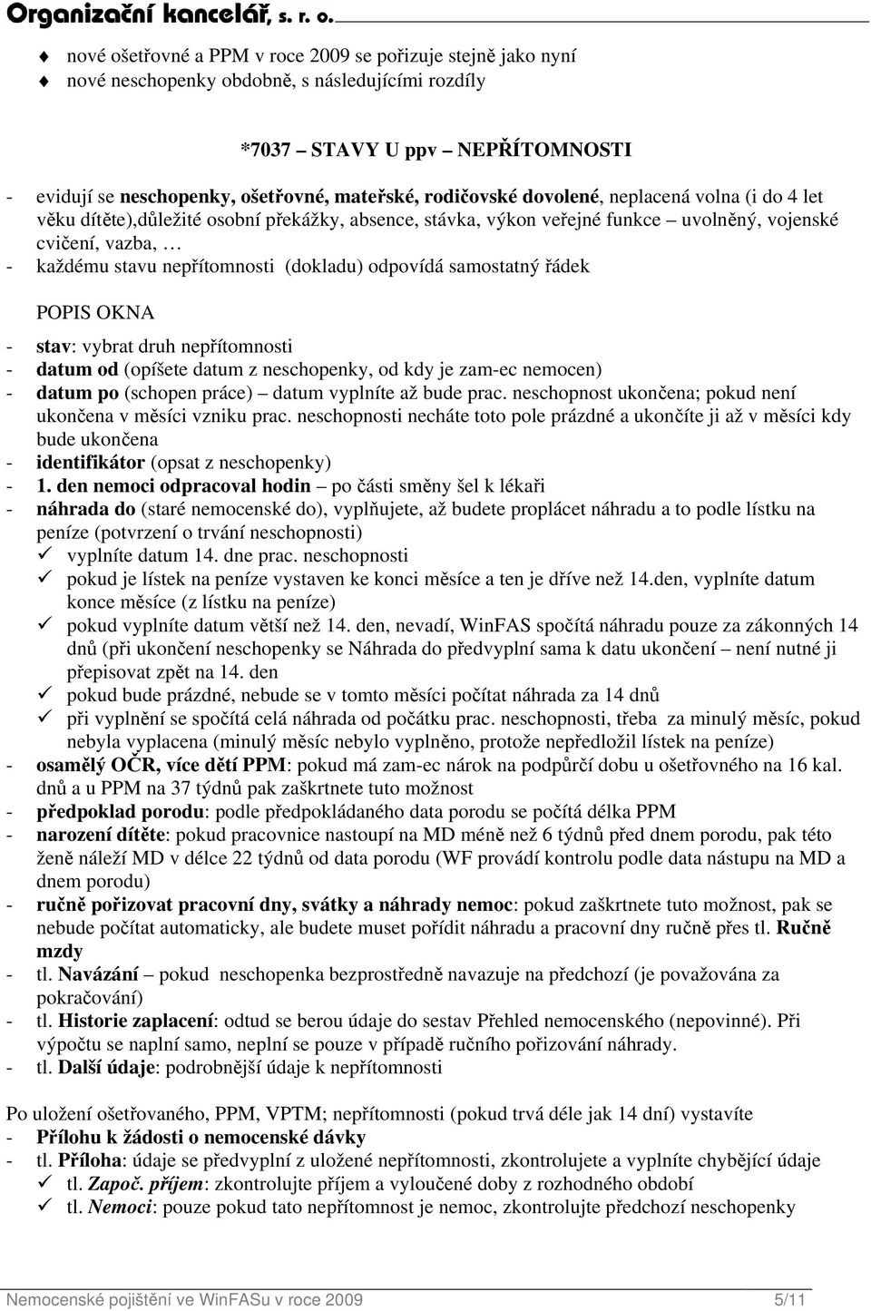 (dokladu) odpovídá samostatný řádek POPIS OKNA - stav: vybrat druh nepřítomnosti - datum od (opíšete datum z neschopenky, od kdy je zam-ec nemocen) - datum po (schopen práce) datum vyplníte až bude