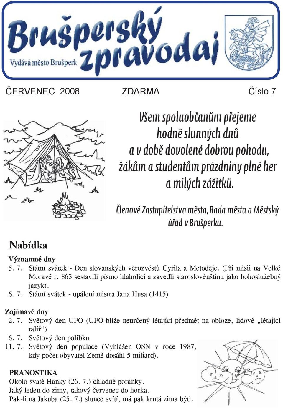 863 sestavili písmo hlaholici a zavedli staroslověnštinu jako bohoslužebný jazyk). 6. 7. Státní svátek - upálení mistra Jana Husa (1415) Zajímavé dny 2. 7. Světový den UFO (UFO-blíže neurčený létající předmět na obloze, lidově létající talíř ) 6.