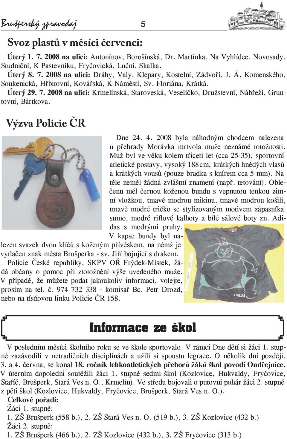 Výzva Policie ČR Dne 24. 4. 2008 byla náhodným chodcem nalezena u přehrady Morávka mrtvola muže neznámé totožnosti.