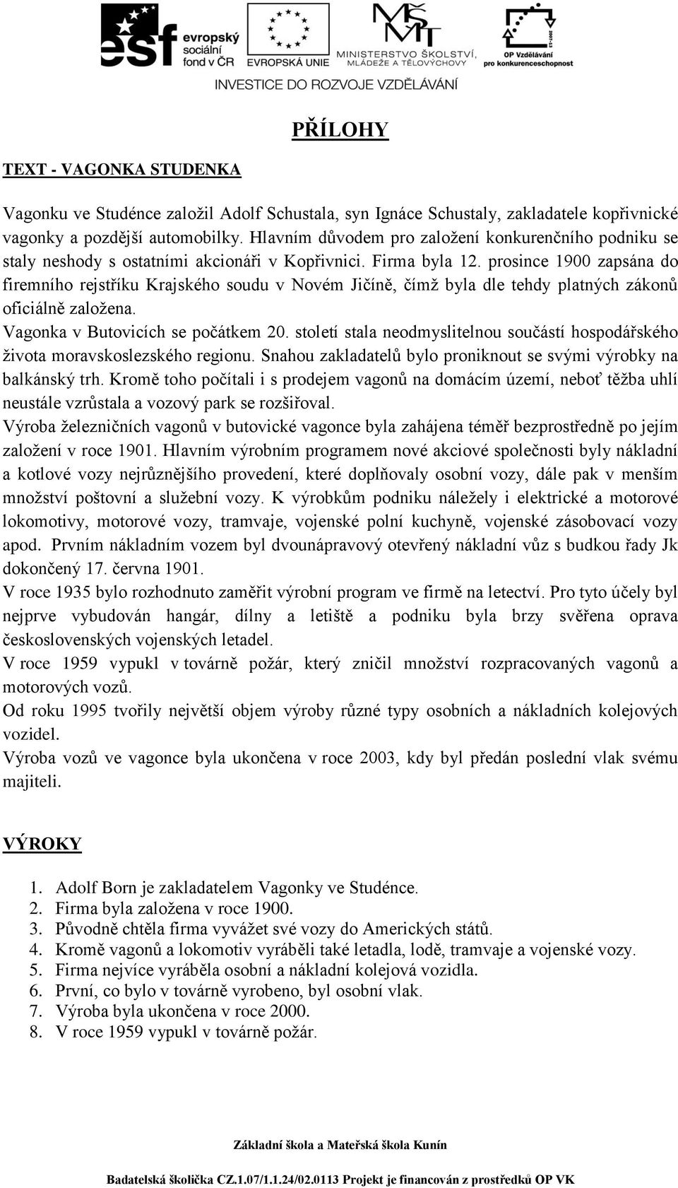 prosince 1900 zapsána do firemního rejstříku Krajského soudu v Novém Jičíně, čímž byla dle tehdy platných zákonů oficiálně založena. Vagonka v Butovicích se počátkem 20.