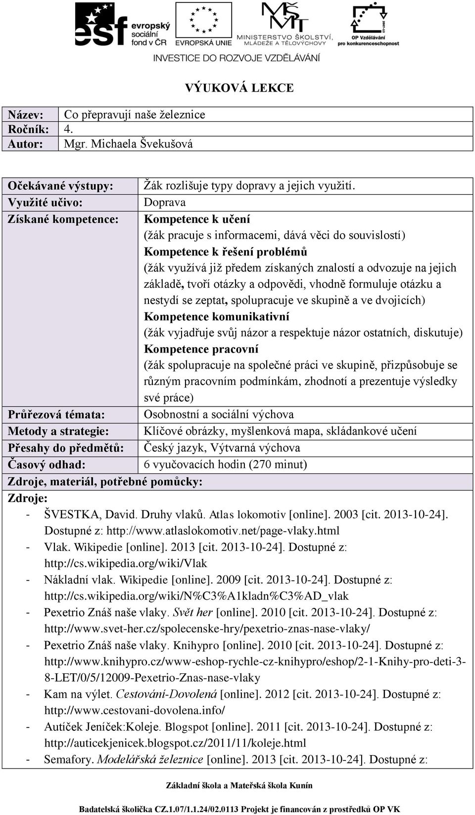 na jejich základě, tvoří otázky a odpovědi, vhodně formuluje otázku a nestydí se zeptat, spolupracuje ve skupině a ve dvojicích) Kompetence komunikativní (žák vyjadřuje svůj názor a respektuje názor