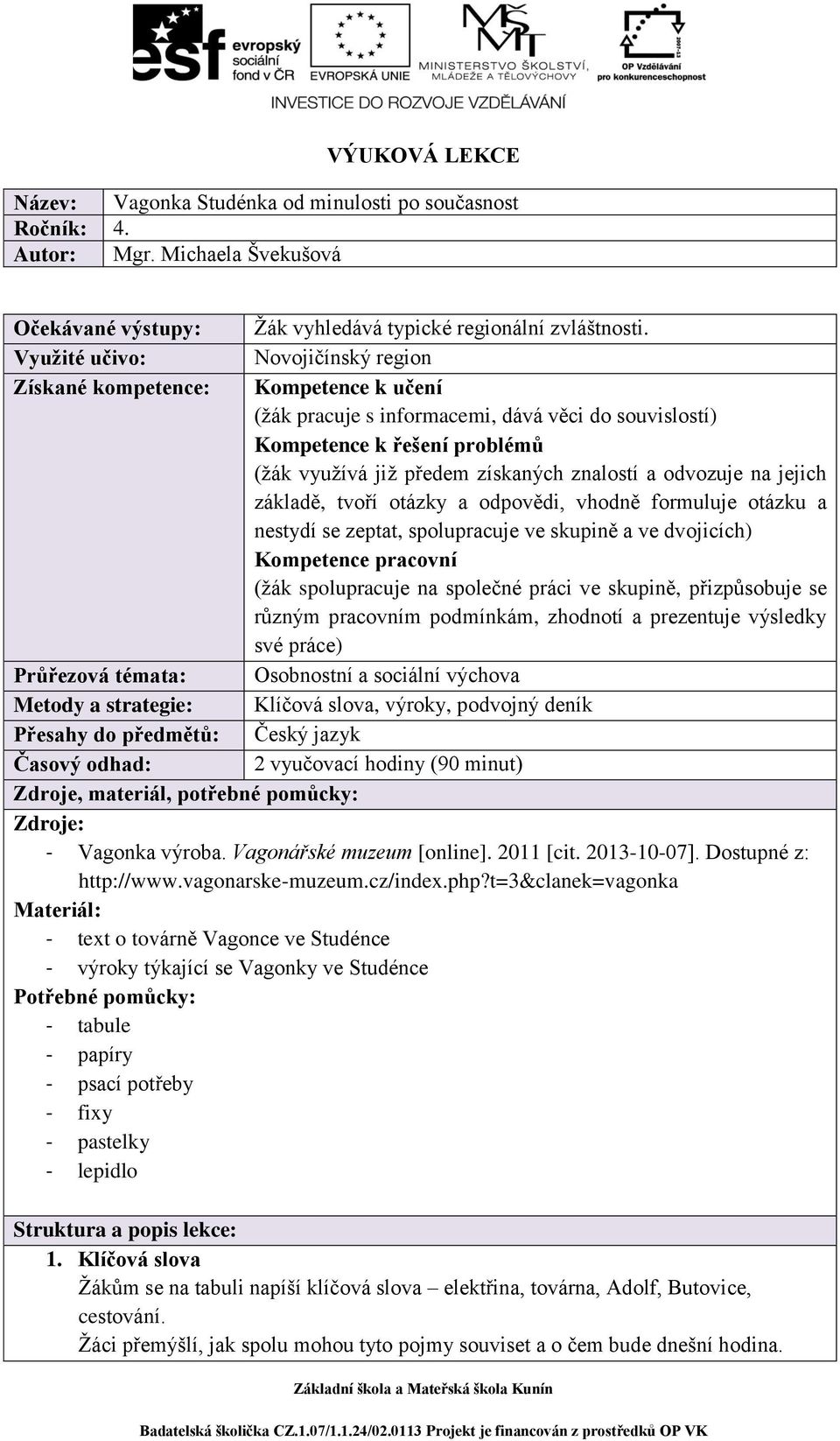 a odvozuje na jejich základě, tvoří otázky a odpovědi, vhodně formuluje otázku a nestydí se zeptat, spolupracuje ve skupině a ve dvojicích) Kompetence pracovní (žák spolupracuje na společné práci ve