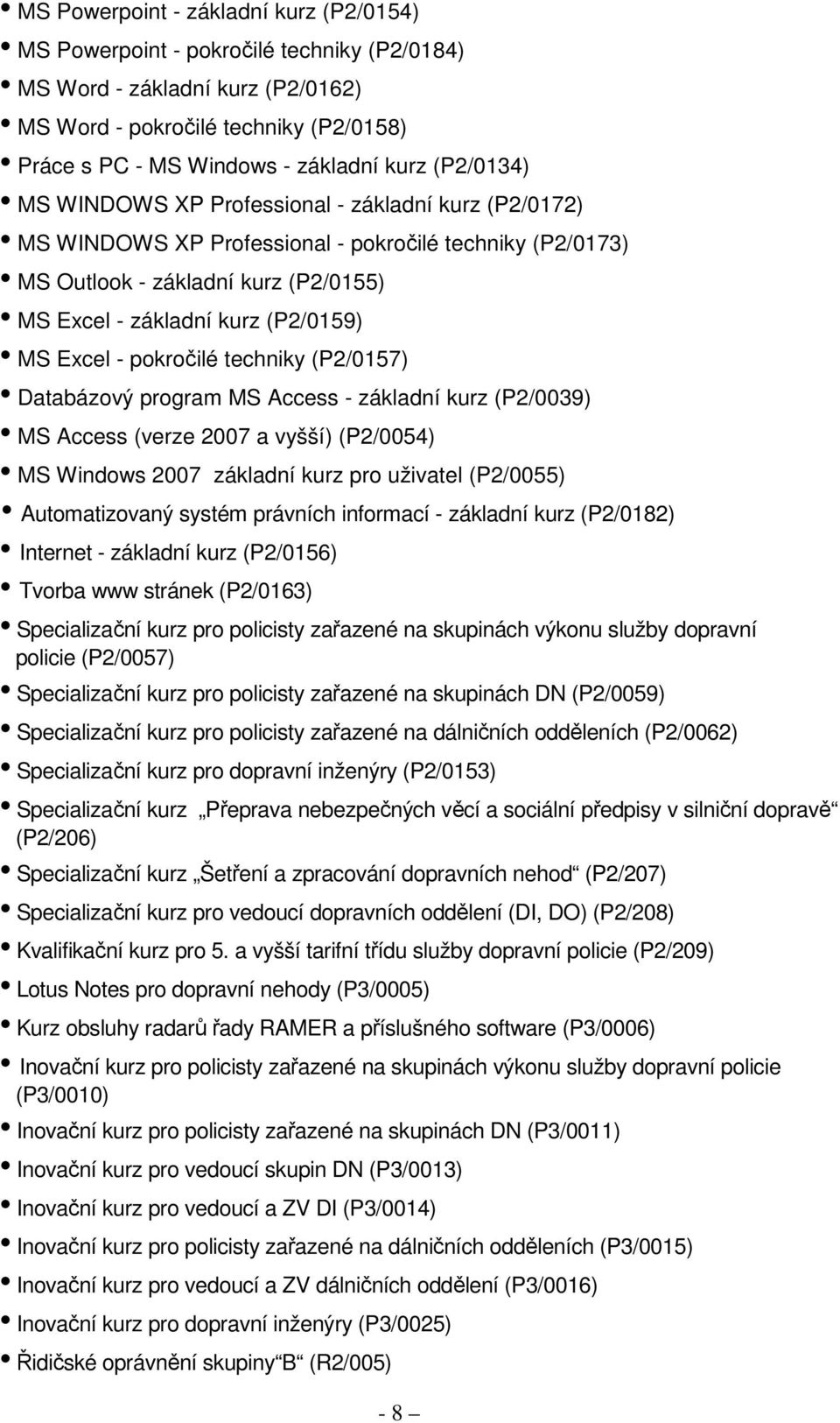 Excel - pokročilé techniky (P2/0157) Databázový program MS Access - základní kurz (P2/0039) MS Access (verze 2007 a vyšší) (P2/0054) MS Windows 2007 základní kurz pro uživatel (P2/0055)