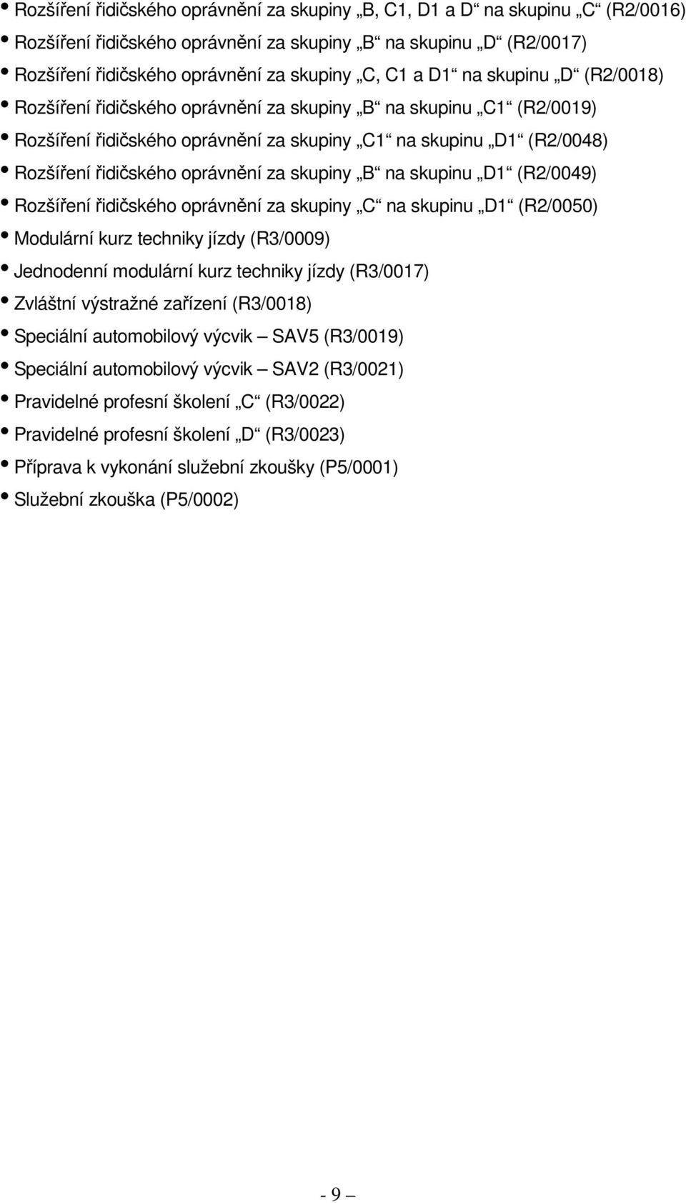 skupiny B na skupinu D1 (R2/0049) Rozšíření řidičského oprávnění za skupiny C na skupinu D1 (R2/0050) Modulární kurz techniky jízdy (R3/0009) Jednodenní modulární kurz techniky jízdy (R3/0017)