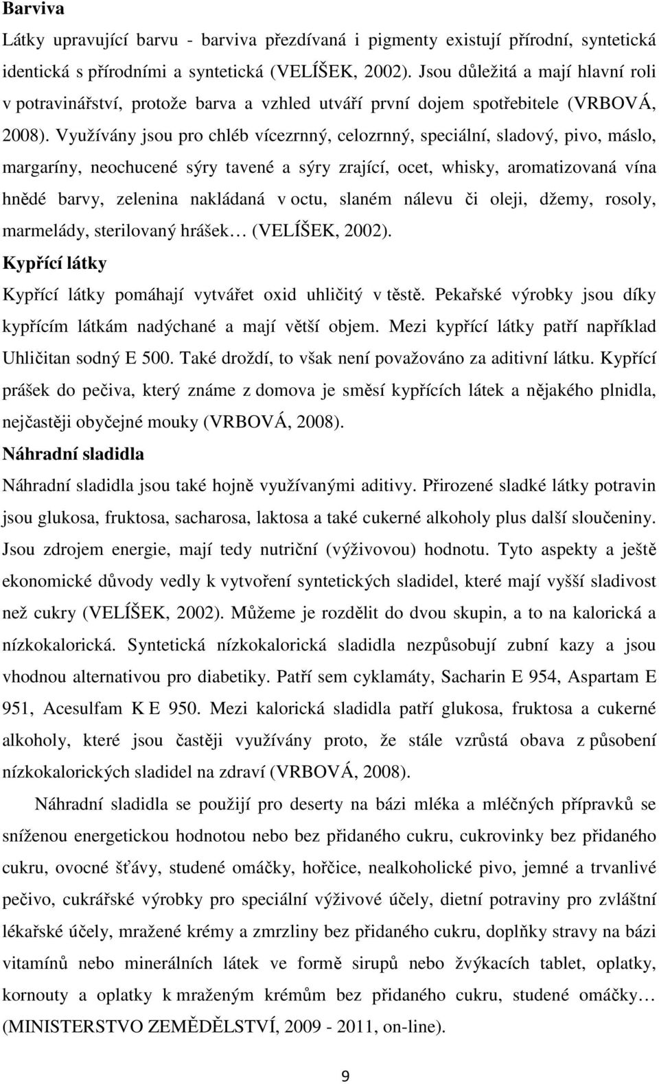 Využívány jsou pro chléb vícezrnný, celozrnný, speciální, sladový, pivo, máslo, margaríny, neochucené sýry tavené a sýry zrající, ocet, whisky, aromatizovaná vína hnědé barvy, zelenina nakládaná v