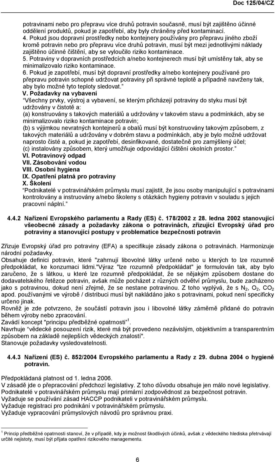 aby se vyloučilo riziko kontaminace. 5. Potraviny v dopravních prostředcích a/nebo kontejnerech musí být umístěny tak, aby se minimalizovalo riziko kontaminace. 6.