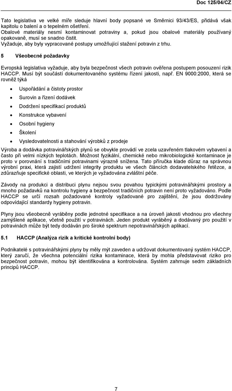 5 Všeobecné požadavky Evropská legislativa vyžaduje, aby byla bezpečnost všech potravin ověřena postupem posouzení rizik HACCP. Musí být součástí dokumentovaného systému řízení jakosti, např.