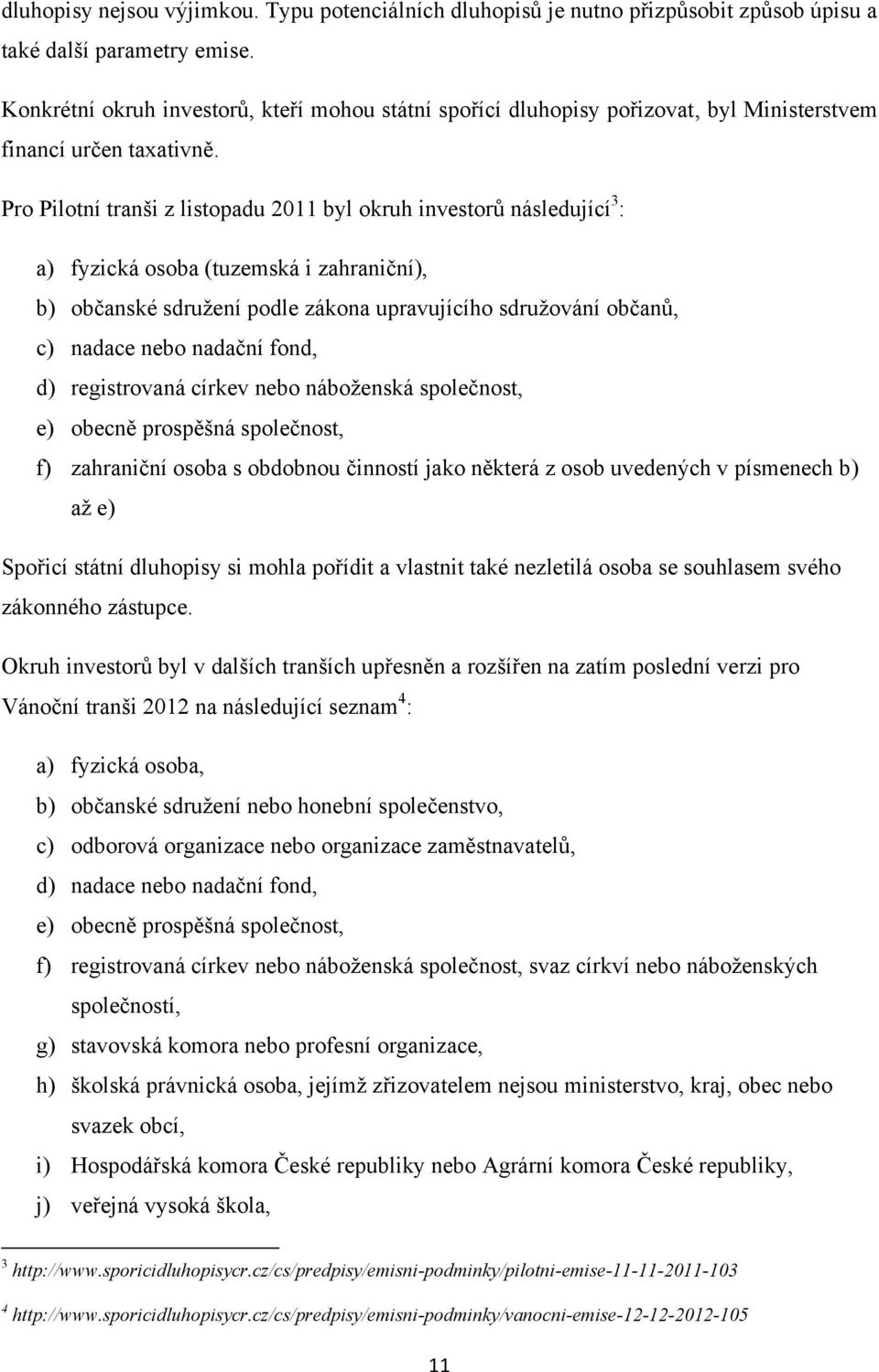 Pro Pilotní tranši z listopadu 2011 byl okruh investorů následující 3 : a) fyzická osoba (tuzemská i zahraniční), b) občanské sdruţení podle zákona upravujícího sdruţování občanů, c) nadace nebo