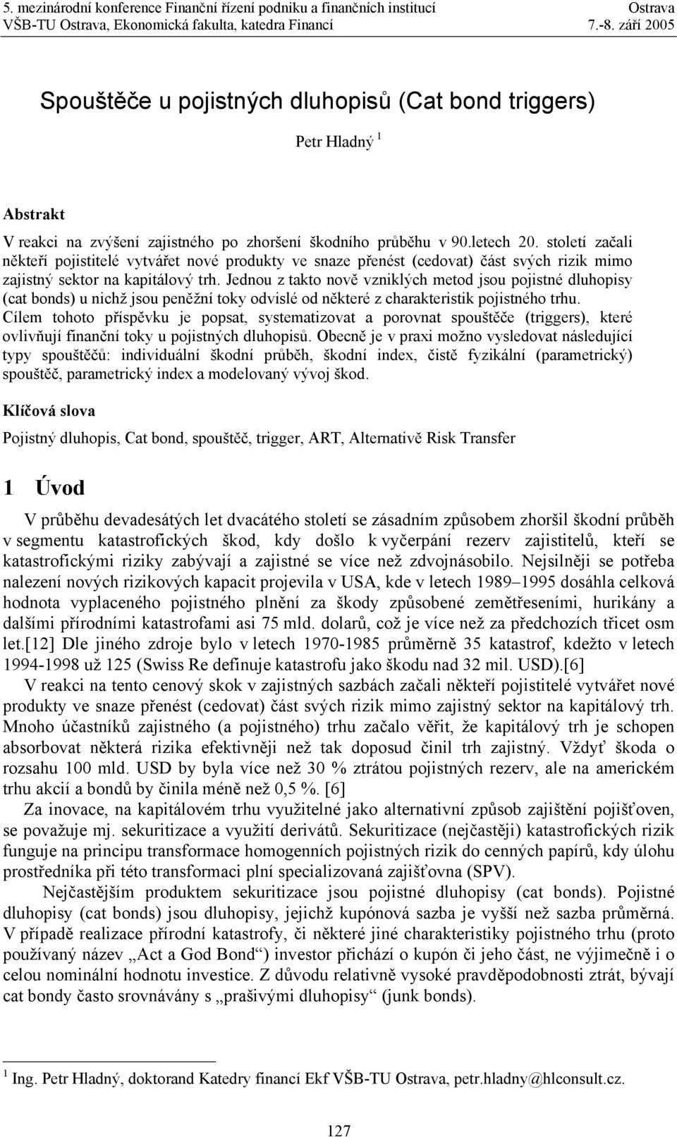 Jednou z takto nově vzniklých metod jsou pojistné dluhopisy (cat bonds) u nichž jsou peněžní toky odvislé od některé z charakteristik pojistného trhu.