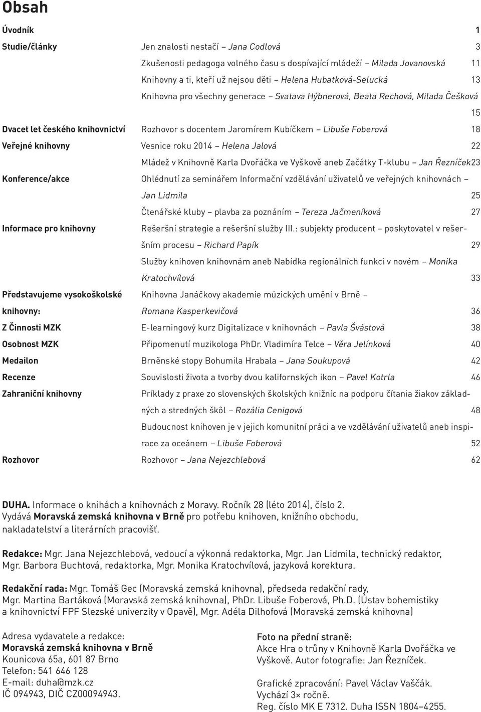 Veřejné knihovny Vesnice roku 2014 Helena Jalová 22 Mládež v Knihovně Karla Dvořáčka ve Vyškově aneb Začátky T-klubu Jan Řezníček 23 Konference/akce Ohlédnutí za seminářem Informační vzdělávání