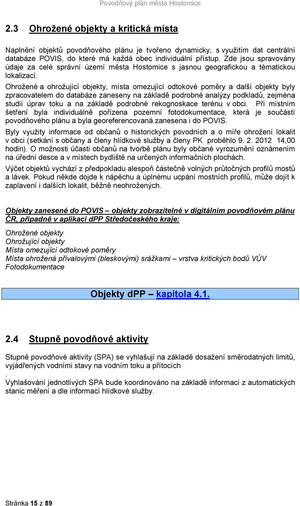 Ohrožené a ohrožující objekty, místa omezující odtokové poměry a další objekty byly zpracovatelem do databáze zaneseny na základě podrobné analýzy podkladů, zejména studií úprav toku a na základě