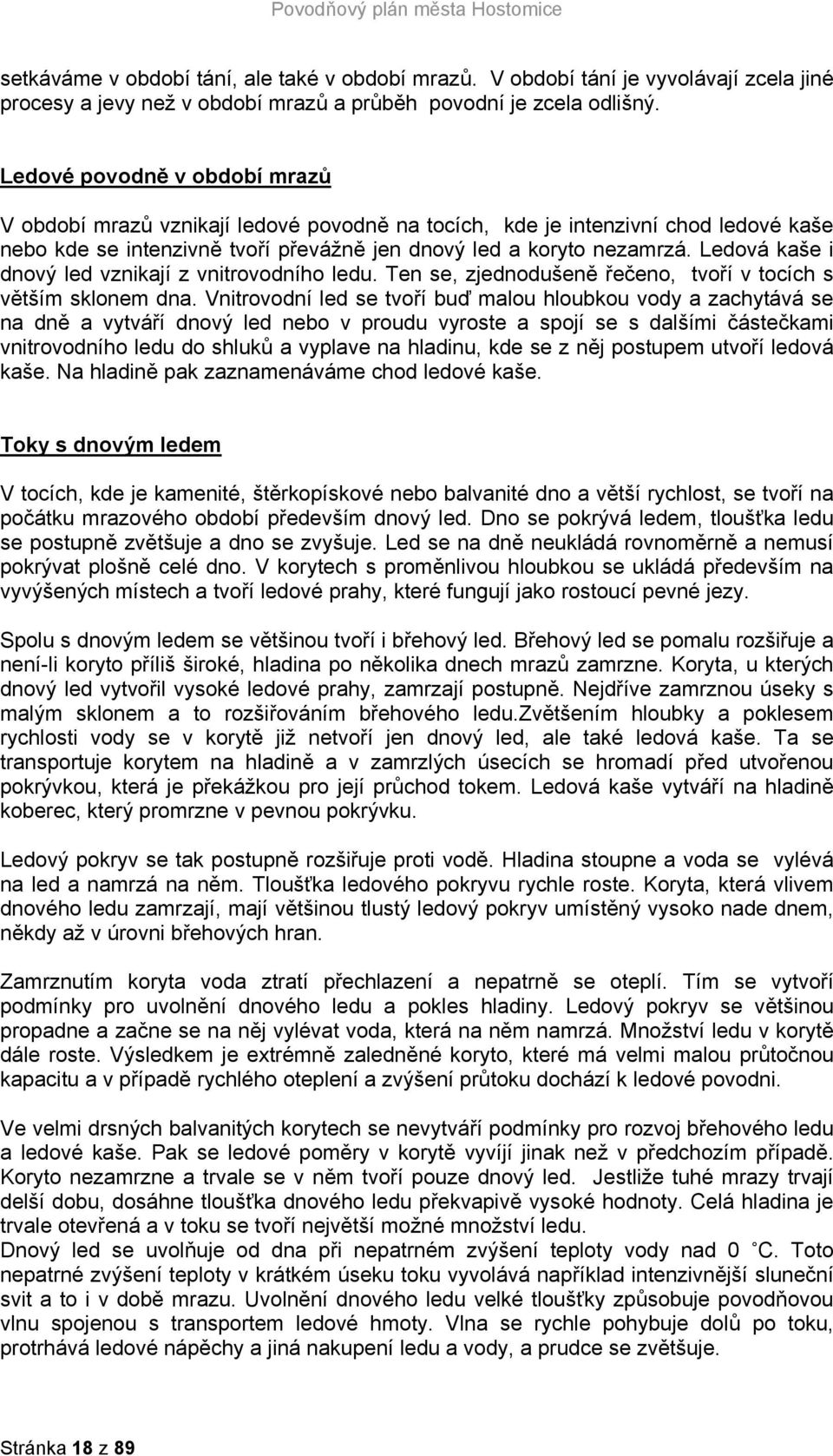 Ledová kaše i dnový led vznikají z vnitrovodního ledu. Ten se, zjednodušeně řečeno, tvoří v tocích s větším sklonem dna.