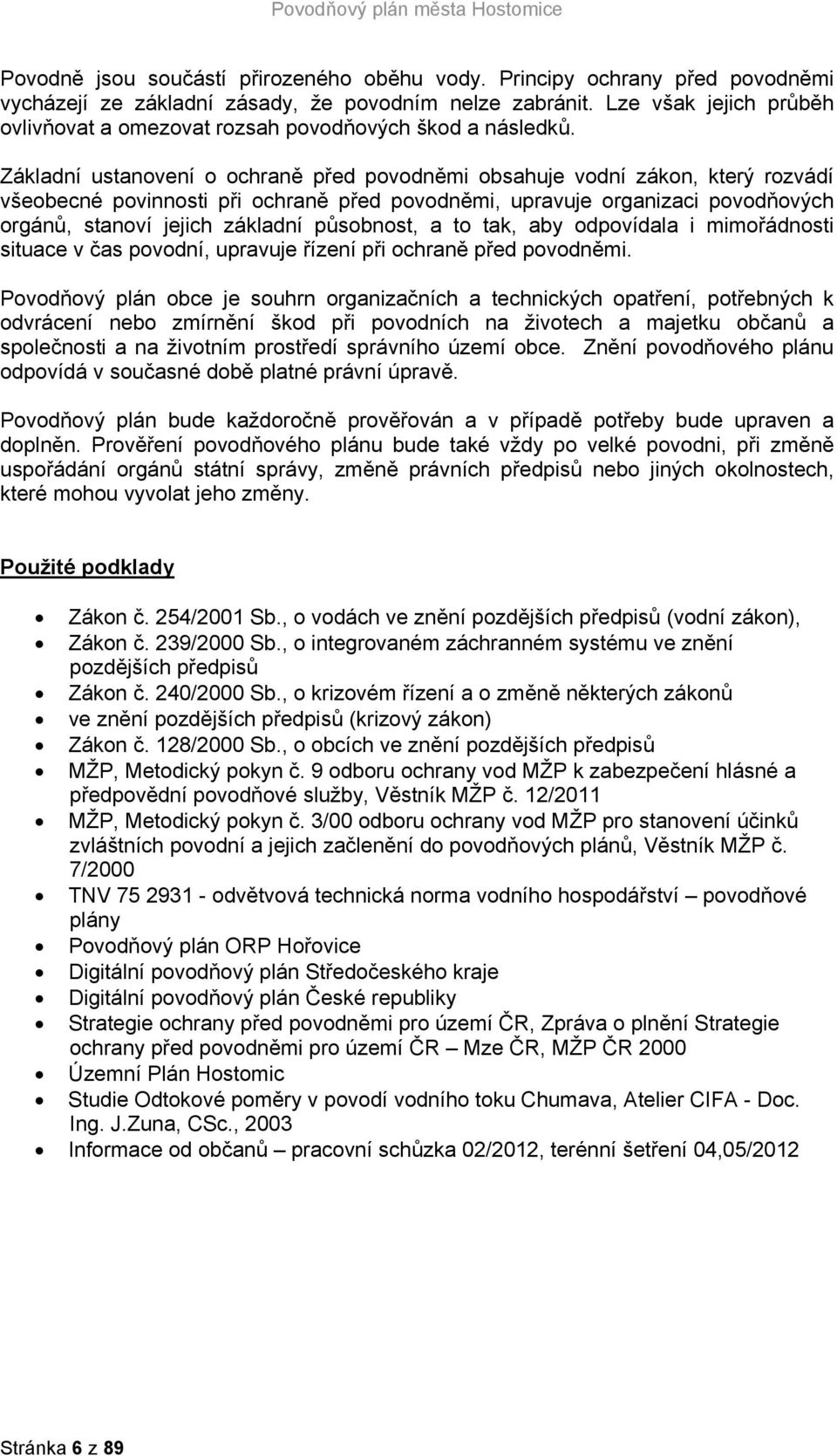 Základní ustanovení o ochraně před povodněmi obsahuje vodní zákon, který rozvádí všeobecné povinnosti při ochraně před povodněmi, upravuje organizaci povodňových orgánů, stanoví jejich základní