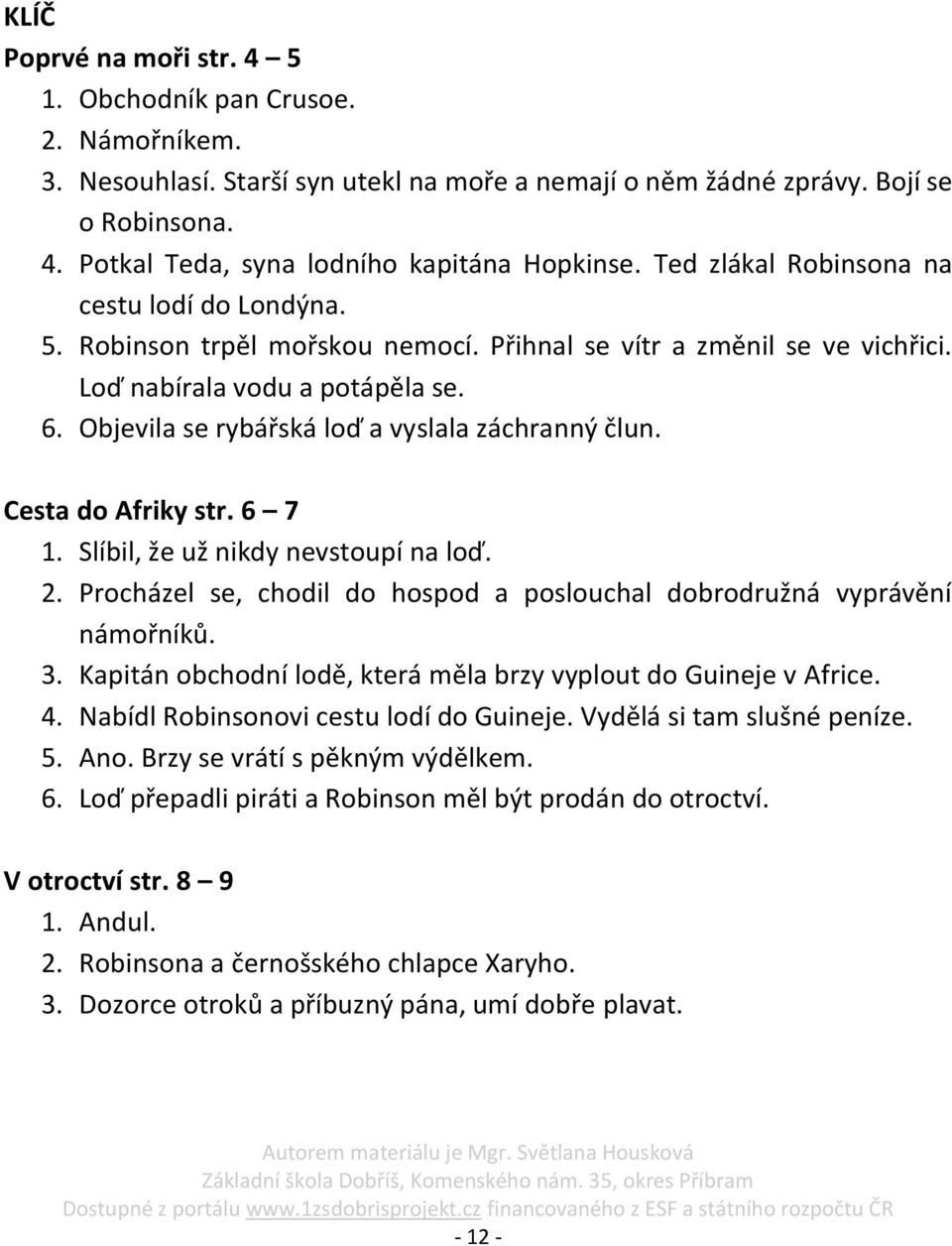 Objevila se rybářská loď a vyslala záchranný člun. Cesta do Afriky str. 6 7 1. Slíbil, že už nikdy nevstoupí na loď. 2. Procházel se, chodil do hospod a poslouchal dobrodružná vyprávění námořníků. 3.