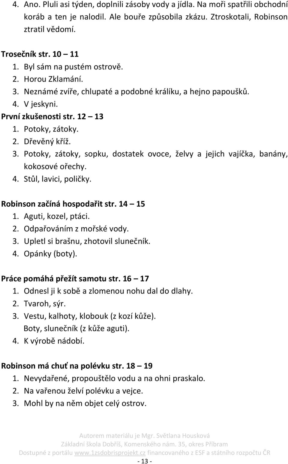 4. Stůl, lavici, poličky. Robinson začíná hospodařit str. 14 15 1. Aguti, kozel, ptáci. 2. Odpařováním z mořské vody. 3. Upletl si brašnu, zhotovil slunečník. 4. Opánky (boty).