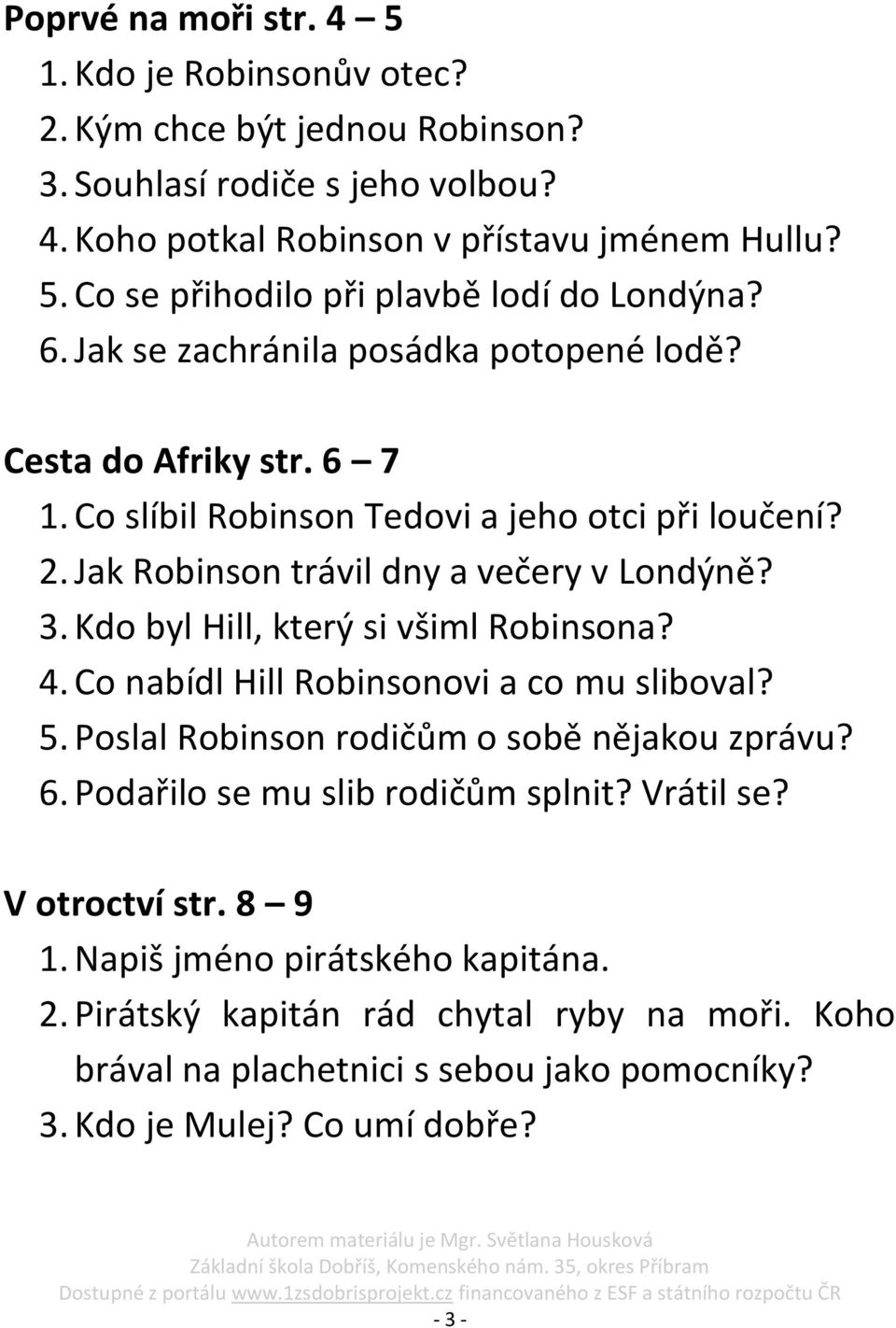 Kdo byl Hill, který si všiml Robinsona? 4. Co nabídl Hill Robinsonovi a co mu sliboval? 5. Poslal Robinson rodičům o sobě nějakou zprávu? 6. Podařilo se mu slib rodičům splnit? Vrátil se?