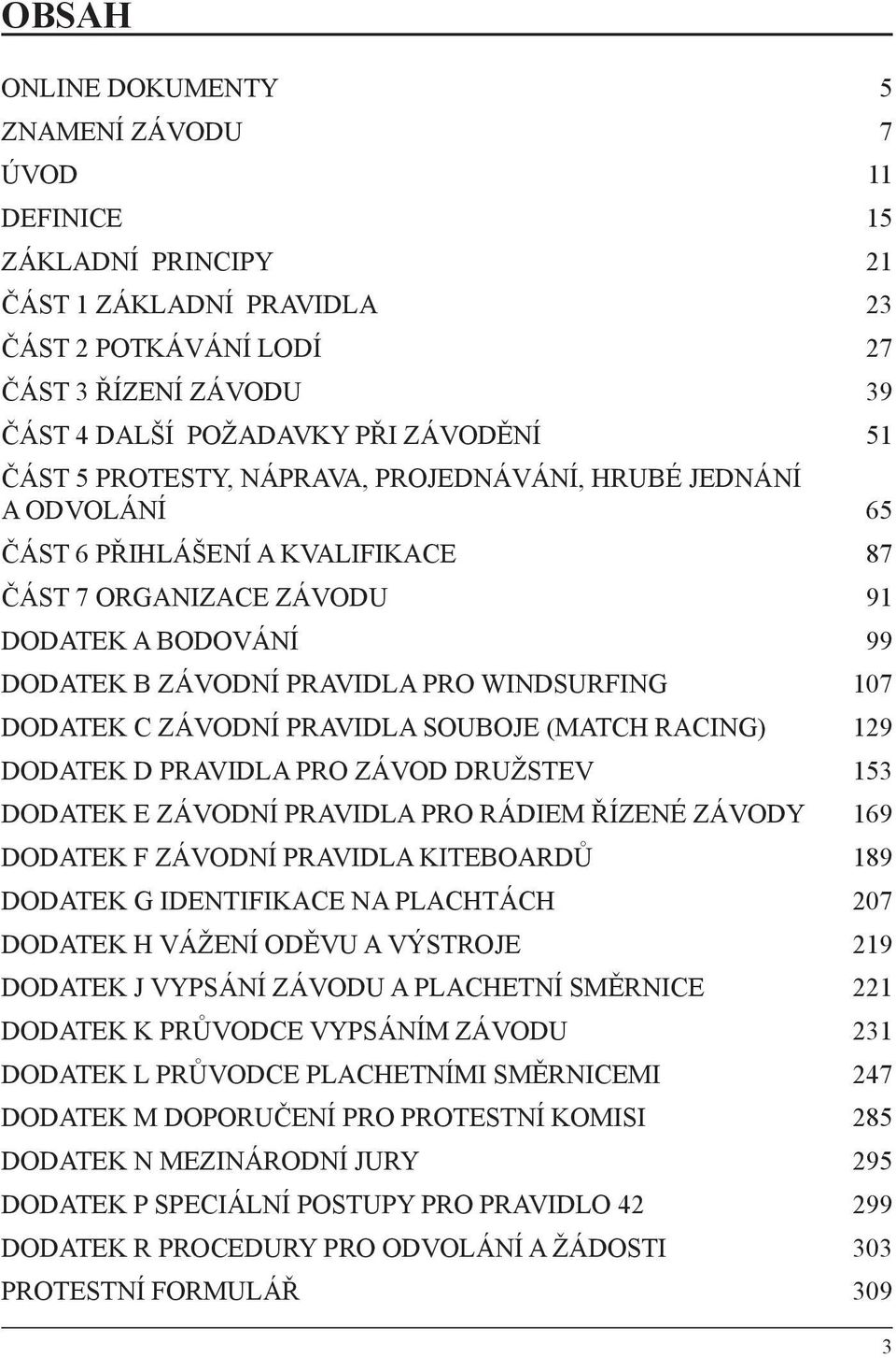 DODATEK C ZÁVODNÍ PRAVIDLA SOUBOJE (MATCH RACING) 129 DODATEK D PRAVIDLA PRO ZÁVOD DRUŽSTEV 153 DODATEK E ZÁVODNÍ PRAVIDLA PRO RÁDIEM ŘÍZENÉ ZÁVODY 169 DODATEK F ZÁVODNÍ PRAVIDLA KITEBOARDŮ 189