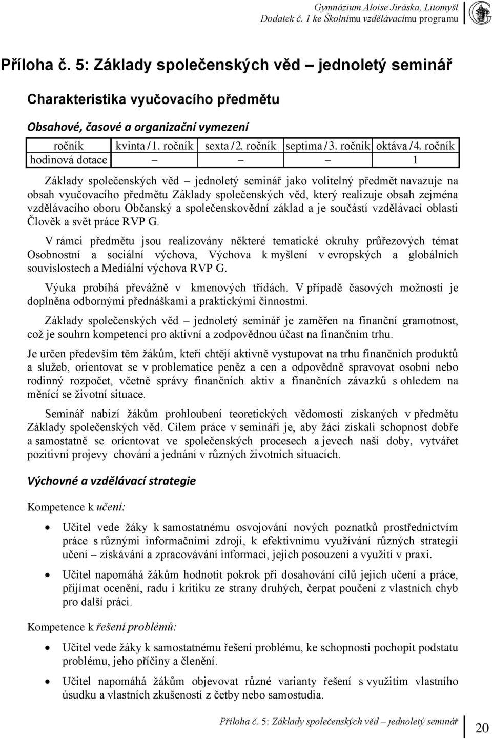 ročník hodinová dotace 1 Základy společenských věd jednoletý seminář jako volitelný předmět navazuje na obsah vyučovacího předmětu Základy společenských věd, který realizuje obsah zejména