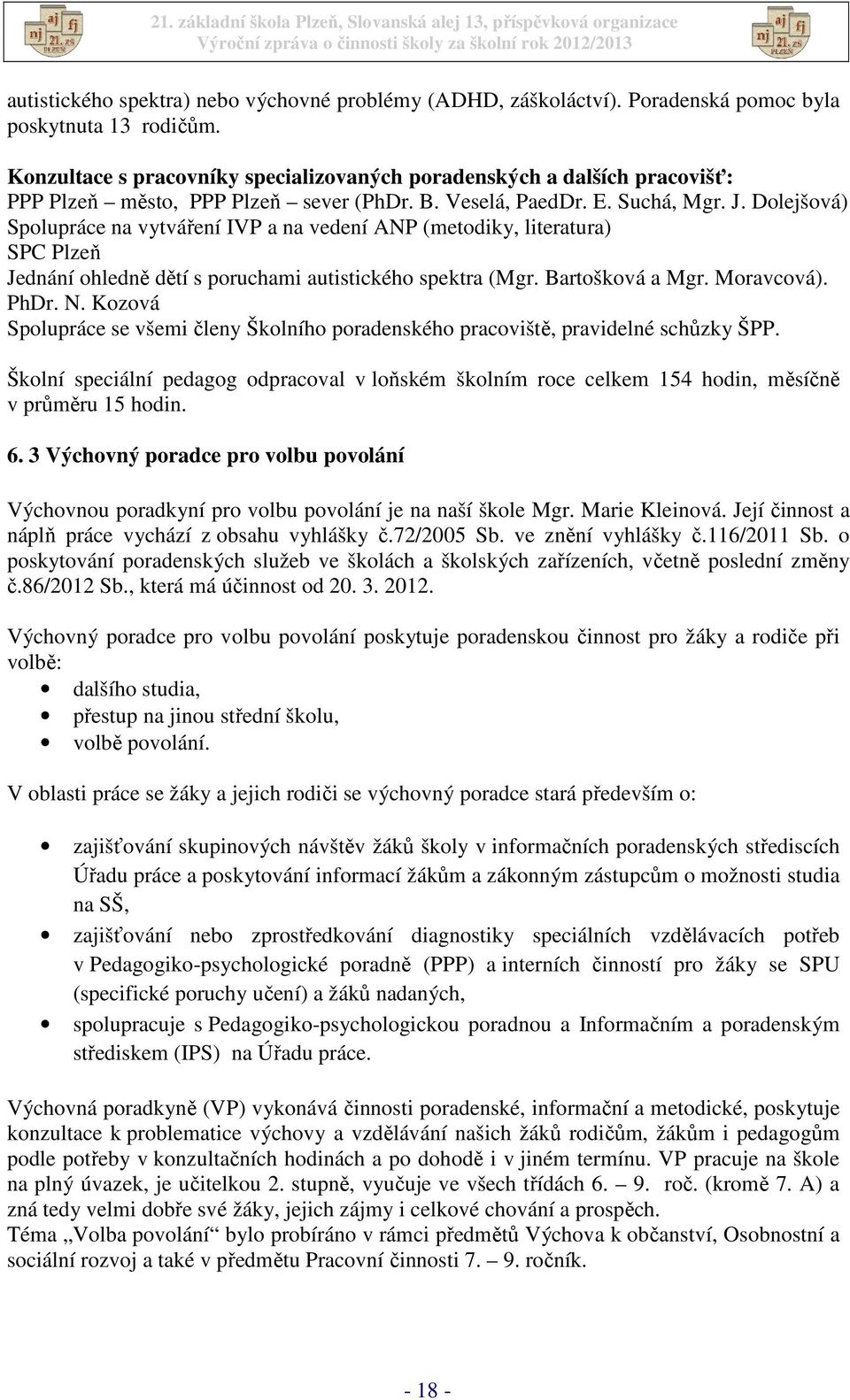 Dolejšová) Spolupráce na vytváření IVP a na vedení ANP (metodiky, literatura) SPC Plzeň Jednání ohledně dětí s poruchami autistického spektra (Mgr. Bartošková a Mgr. Moravcová). PhDr. N.