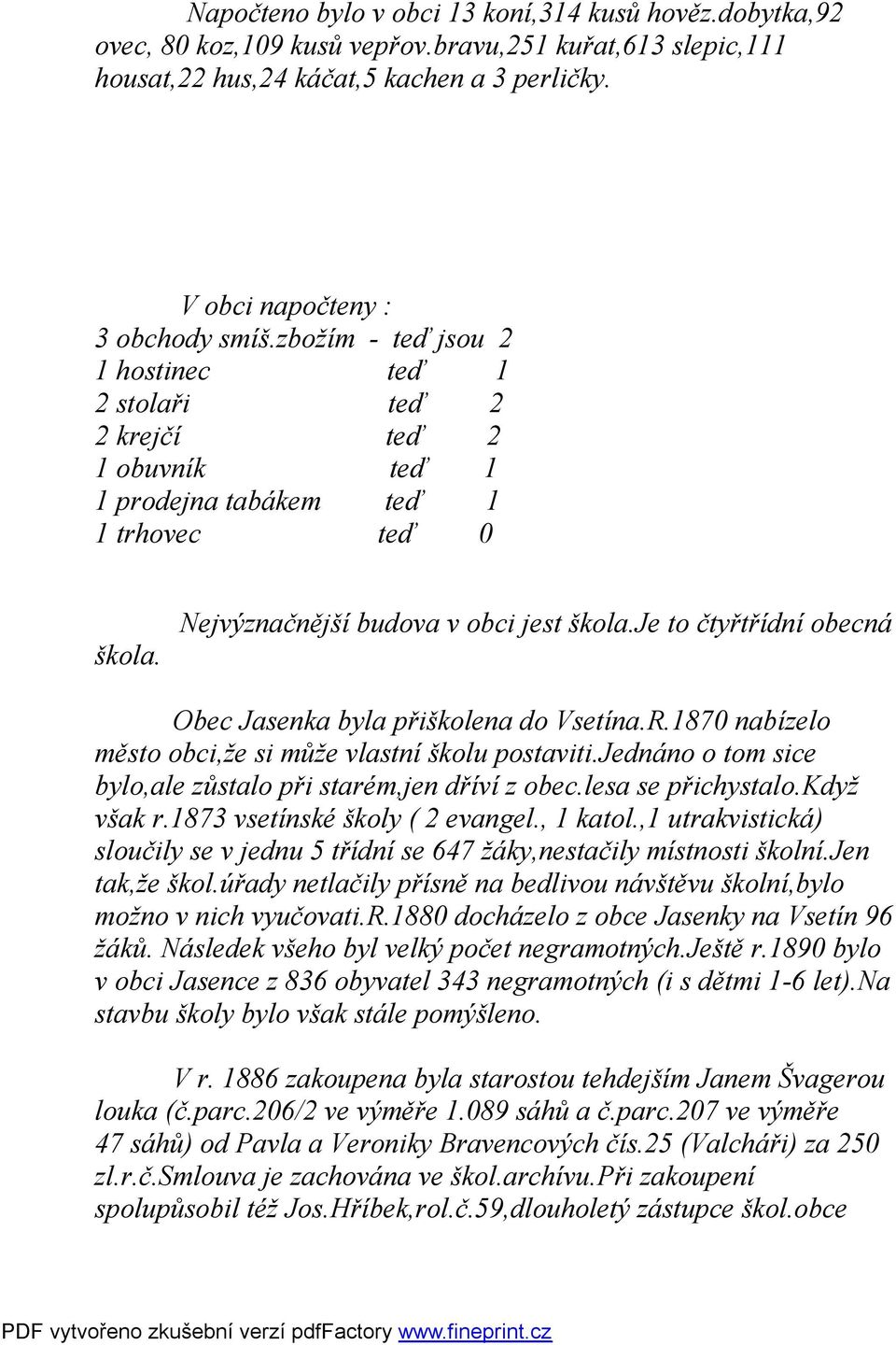 je to čtyřtřídní obecná Obec Jasenka byla přiškolena do Vsetína.R.1870 nabízelo město obci,že si může vlastní školu postaviti.jednáno o tom sice bylo,ale zůstalo při starém,jen dříví z obec.