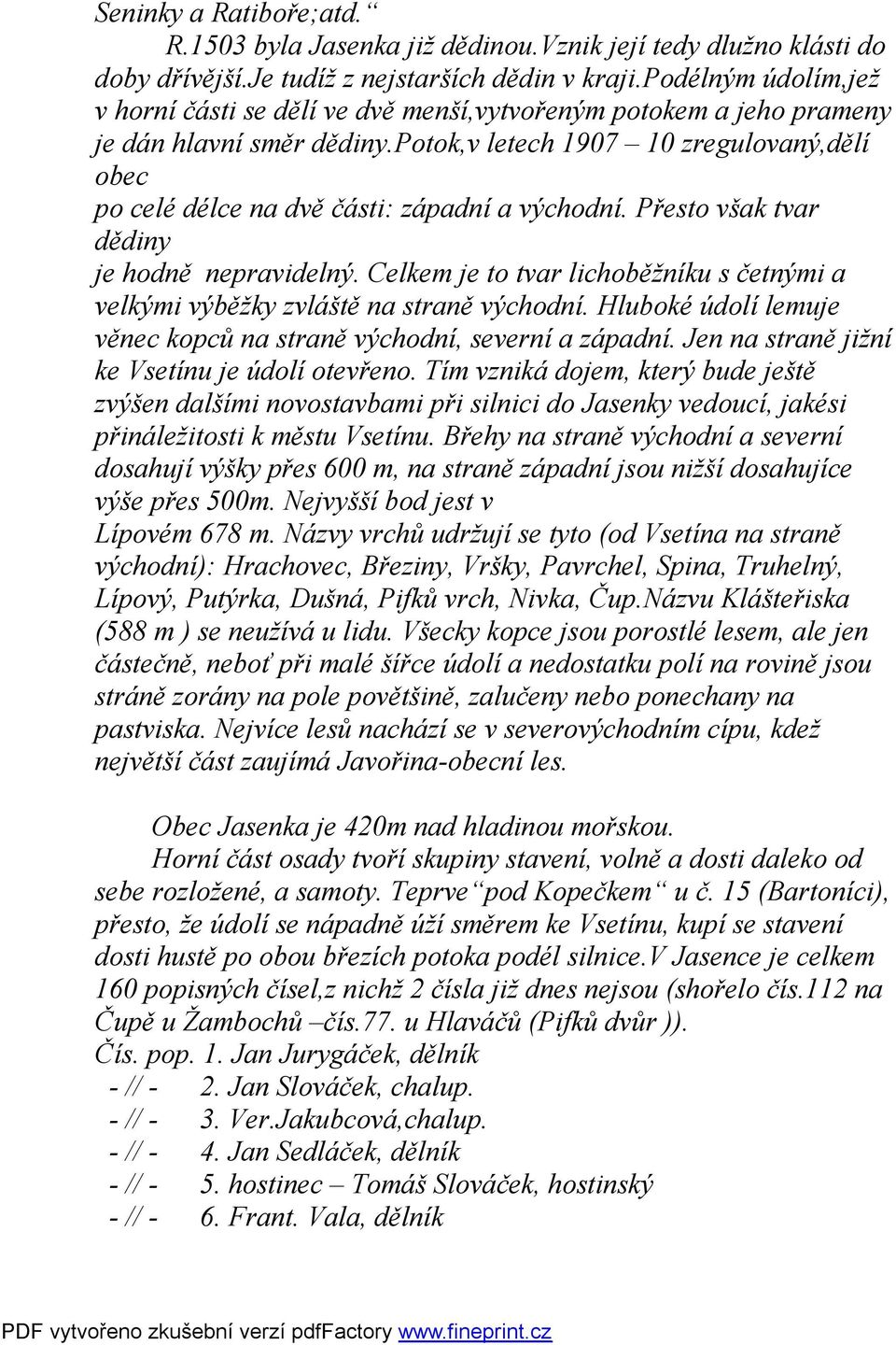 potok,v letech 1907 10 zregulovaný,dělí obec po celé délce na dvě části: západní a východní. Přesto však tvar dědiny je hodně nepravidelný.