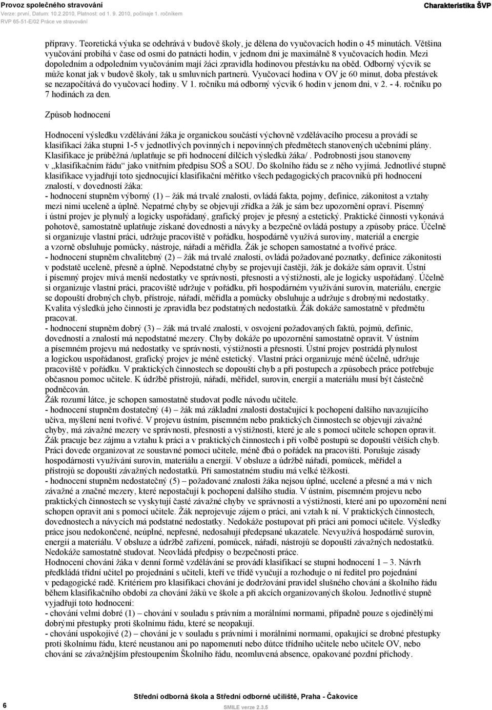 Odborný výcvik se může konat jak v budově školy, tak u smluvních partnerů. Vyučovací hodina v OV je 60 minut, doba přestávek se nezapočítává do vyučovací hodiny. V 1.