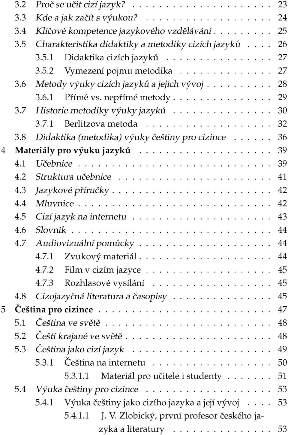 8 Didaktika (metodika) výuky češtiny pro cizince 36 4 Materiály pro výuku jazyků 39 4.1 Učebnice 39 4.2 Struktura učebnice 41 4.3 Jazykové příručky 42 4.4 Mluvnice 42 4.5 Cizí jazyk na internetu 43 4.