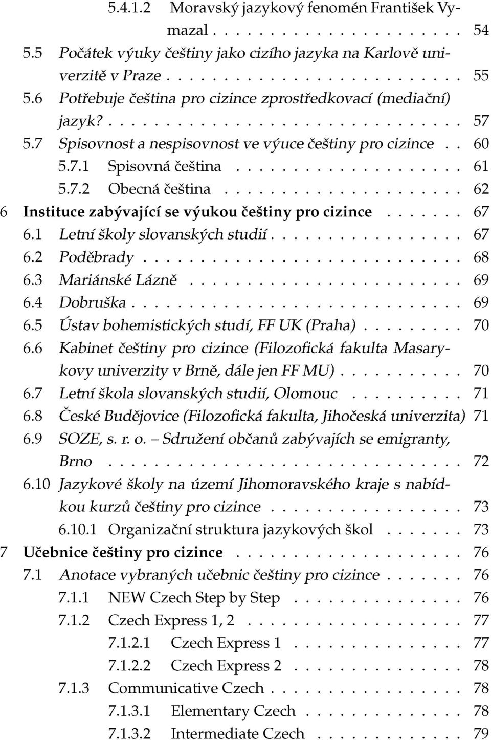 1 Letní školy slovanských studií 67 6.2 Poděbrady 68 6.3 Mariánské Lázně 69 6.4 Dobruška 69 6.5 Ústav bohemistických studí, FF UK (Praha) 70 6.